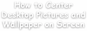 How to Center Desktop Pictures and Wallpaper on Screen