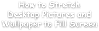How to Stretch Desktop Pictures and Wallpaper to Fill Screen
